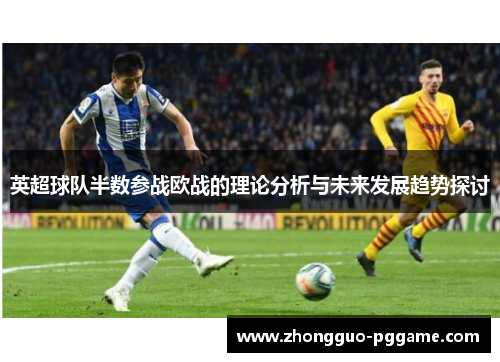 英超球队半数参战欧战的理论分析与未来发展趋势探讨 英超球队半数参战欧战的理论分析与未来发展趋势探讨