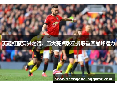 英超红魔复兴之路:五大亮点彰显曼联重回巅峰潜力 英超红魔复兴之路:五大亮点彰显曼联重回巅峰潜力