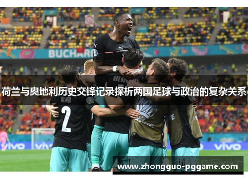 荷兰与奥地利历史交锋记录探析两国足球与政治的复杂关系