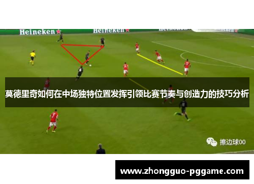 莫德里奇如何在中场独特位置发挥引领比赛节奏与创造力的技巧分析 莫德里奇如何在中场独特位置发挥引领比赛节奏与创造力的技巧分析