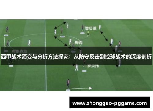 西甲战术演变与分析方法探究:从防守反击到控球战术的深度剖析 西甲战术演变与分析方法探究:从防守反击到控球战术的深度剖析