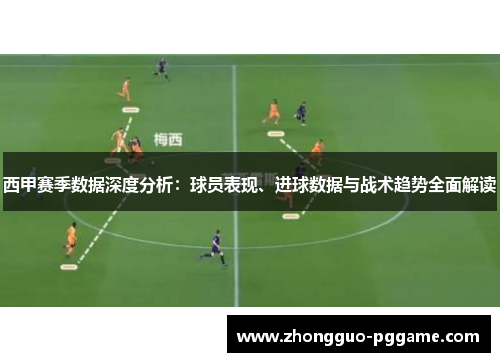 西甲赛季数据深度分析:球员表现、进球数据与战术趋势全面解读 西甲赛季数据深度分析:球员表现、进球数据与战术趋势全面解读
