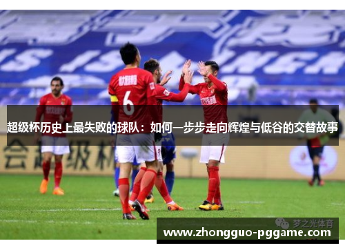 超级杯历史上最失败的球队：如何一步步走向辉煌与低谷的交替故事