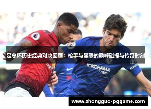 足总杯历史经典对决回顾：枪手与曼联的巅峰碰撞与传奇时刻