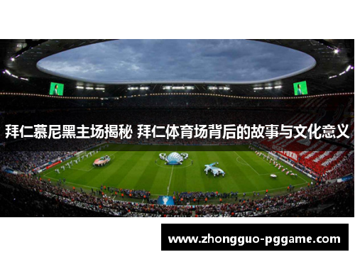 拜仁慕尼黑主场揭秘 拜仁体育场背后的故事与文化意义 拜仁慕尼黑主场揭秘 拜仁体育场背后的故事与文化意义