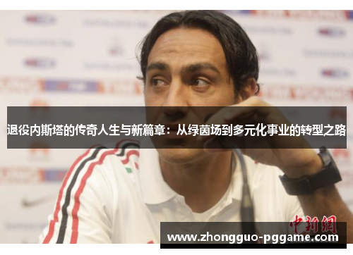 退役内斯塔的传奇人生与新篇章：从绿茵场到多元化事业的转型之路