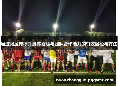 通过踢足球提升身体素质与团队合作能力的有效途径与方法 通过踢足球提升身体素质与团队合作能力的有效途径与方法