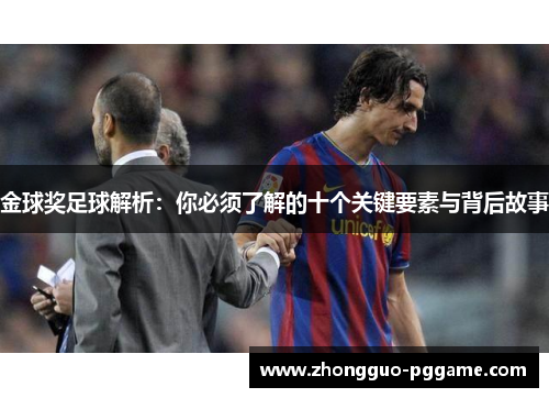 金球奖足球解析:你必须了解的十个关键要素与背后故事 金球奖足球解析:你必须了解的十个关键要素与背后故事
