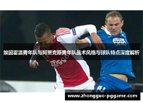 埃因霍温青年队与阿贾克斯青年队战术风格与球队特点深度解析 埃因霍温青年队与阿贾克斯青年队战术风格与球队特点深度解析