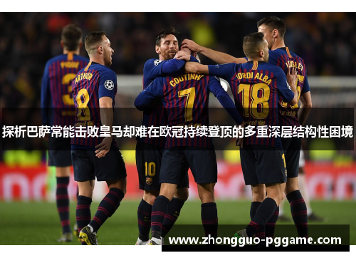 探析巴萨常能击败皇马却难在欧冠持续登顶的多重深层结构性困境 探析巴萨常能击败皇马却难在欧冠持续登顶的多重深层结构性困境