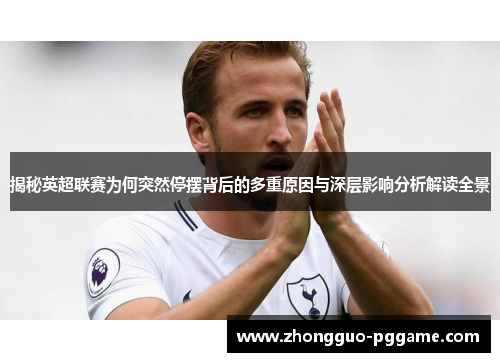 揭秘英超联赛为何突然停摆背后的多重原因与深层影响分析解读全景 揭秘英超联赛为何突然停摆背后的多重原因与深层影响分析解读全景