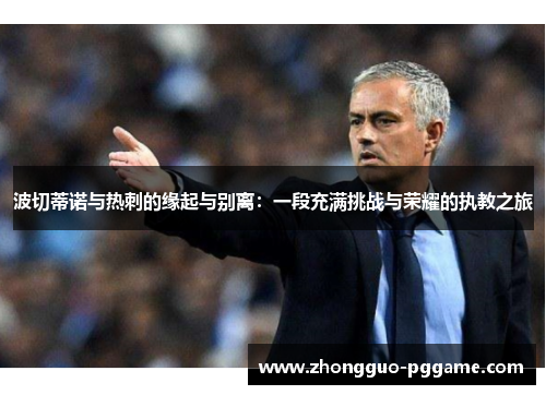 波切蒂诺与热刺的缘起与别离:一段充满挑战与荣耀的执教之旅 波切蒂诺与热刺的缘起与别离:一段充满挑战与荣耀的执教之旅