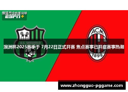 澳洲杯2025赛季于 7月22日正式开赛 焦点赛事已开启赛事热潮 澳洲杯2025赛季于 7月22日正式开赛 焦点赛事已开启赛事热潮