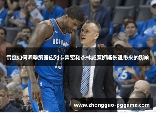 雷霆如何调整策略应对卡鲁索和杰林威廉姆斯伤退带来的影响 雷霆如何调整策略应对卡鲁索和杰林威廉姆斯伤退带来的影响