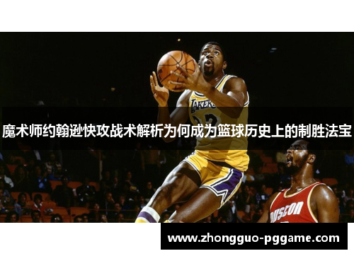 魔术师约翰逊快攻战术解析为何成为篮球历史上的制胜法宝 魔术师约翰逊快攻战术解析为何成为篮球历史上的制胜法宝