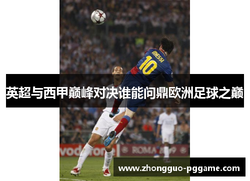 英超与西甲巅峰对决谁能问鼎欧洲足球之巅