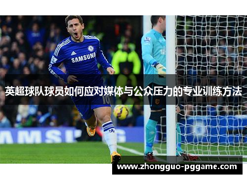 英超球队球员如何应对媒体与公众压力的专业训练方法