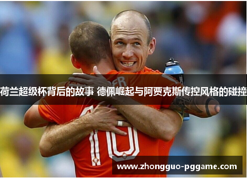荷兰超级杯背后的故事 德佩崛起与阿贾克斯传控风格的碰撞
