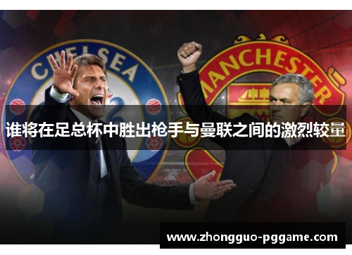 谁将在足总杯中胜出枪手与曼联之间的激烈较量