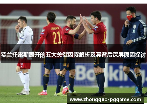 费兰托雷斯离开的五大关键因素解析及其背后深层原因探讨