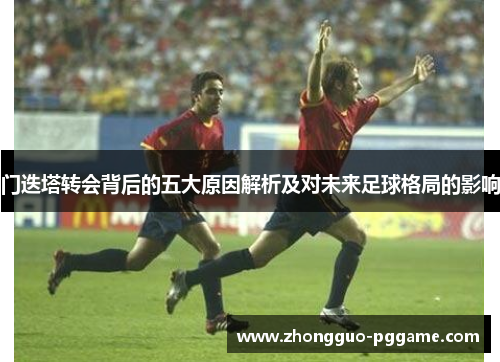 门迭塔转会背后的五大原因解析及对未来足球格局的影响