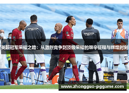 英超冠军荣耀之路：从激烈竞争到顶级荣耀的艰辛征程与辉煌时刻