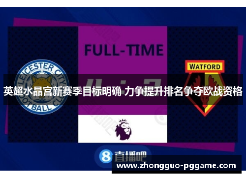 英超水晶宫新赛季目标明确 力争提升排名争夺欧战资格