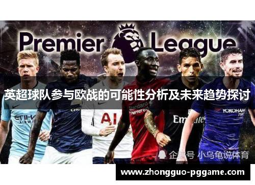 英超球队参与欧战的可能性分析及未来趋势探讨 英超球队参与欧战的可能性分析及未来趋势探讨