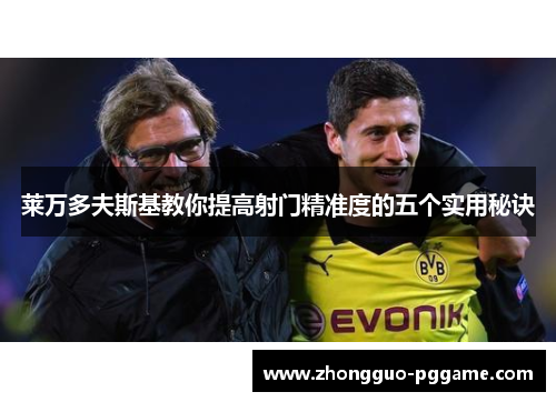 莱万多夫斯基教你提高射门精准度的五个实用秘诀 莱万多夫斯基教你提高射门精准度的五个实用秘诀