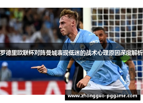 罗德里欧联杯对阵曼城表现低迷的战术心理原因深度解析 罗德里欧联杯对阵曼城表现低迷的战术心理原因深度解析