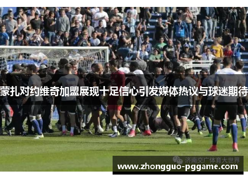 蒙扎对约维奇加盟展现十足信心引发媒体热议与球迷期待 蒙扎对约维奇加盟展现十足信心引发媒体热议与球迷期待