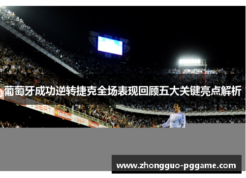 葡萄牙成功逆转捷克全场表现回顾五大关键亮点解析