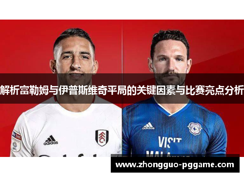 解析富勒姆与伊普斯维奇平局的关键因素与比赛亮点分析 解析富勒姆与伊普斯维奇平局的关键因素与比赛亮点分析