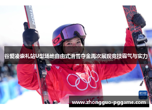 谷爱凌崇礼站U型场地自由式滑雪夺金再次展现竞技霸气与实力 谷爱凌崇礼站U型场地自由式滑雪夺金再次展现竞技霸气与实力