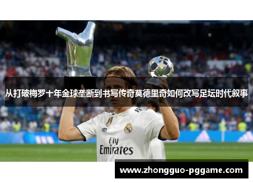 从打破梅罗十年金球垄断到书写传奇莫德里奇如何改写足坛时代叙事