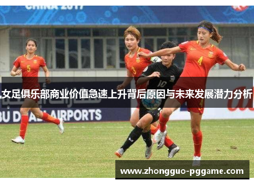女足俱乐部商业价值急速上升背后原因与未来发展潜力分析 女足俱乐部商业价值急速上升背后原因与未来发展潜力分析