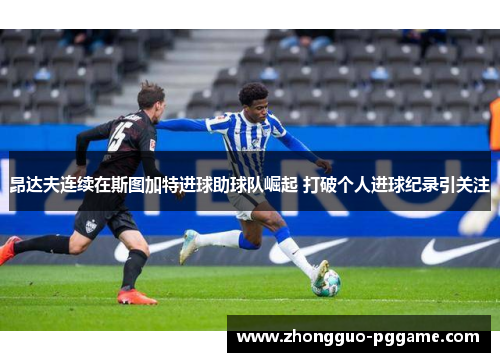 昂达夫连续在斯图加特进球助球队崛起 打破个人进球纪录引关注