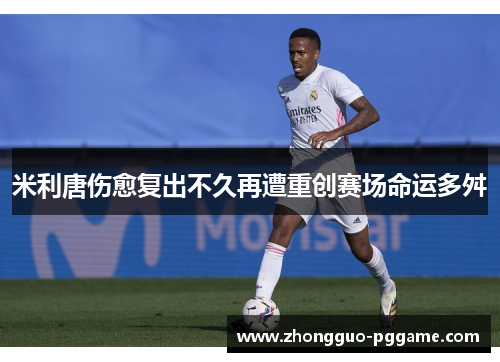 米利唐伤愈复出不久再遭重创赛场命运多舛