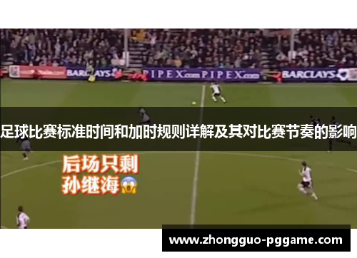 足球比赛标准时间和加时规则详解及其对比赛节奏的影响