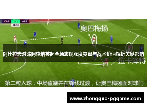 阿什拉夫对阵阿森纳英超全场表现深度复盘与战术价值解析关键影响