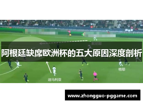 阿根廷缺席欧洲杯的五大原因深度剖析