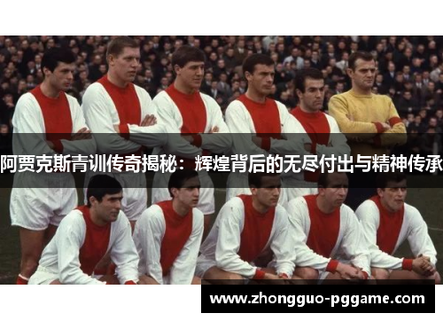阿贾克斯青训传奇揭秘：辉煌背后的无尽付出与精神传承