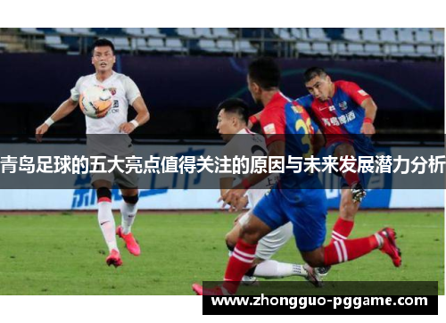 青岛足球的五大亮点值得关注的原因与未来发展潜力分析 青岛足球的五大亮点值得关注的原因与未来发展潜力分析