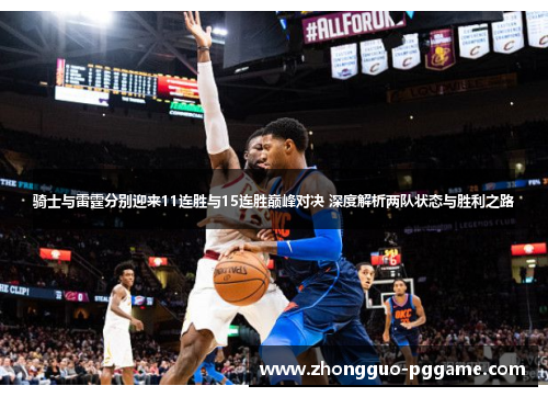 骑士与雷霆分别迎来11连胜与15连胜巅峰对决 深度解析两队状态与胜利之路 骑士与雷霆分别迎来11连胜与15连胜巅峰对决 深度解析两队状态与胜利之路