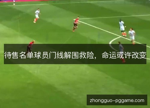 待售名单球员门线解围救险,命运或许改变 待售名单球员门线解围救险,命运或许改变