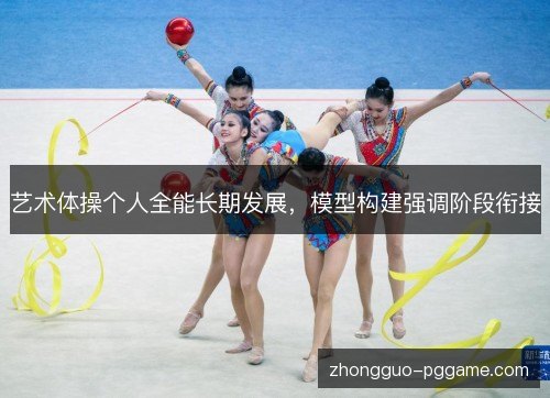 艺术体操个人全能长期发展，模型构建强调阶段衔接